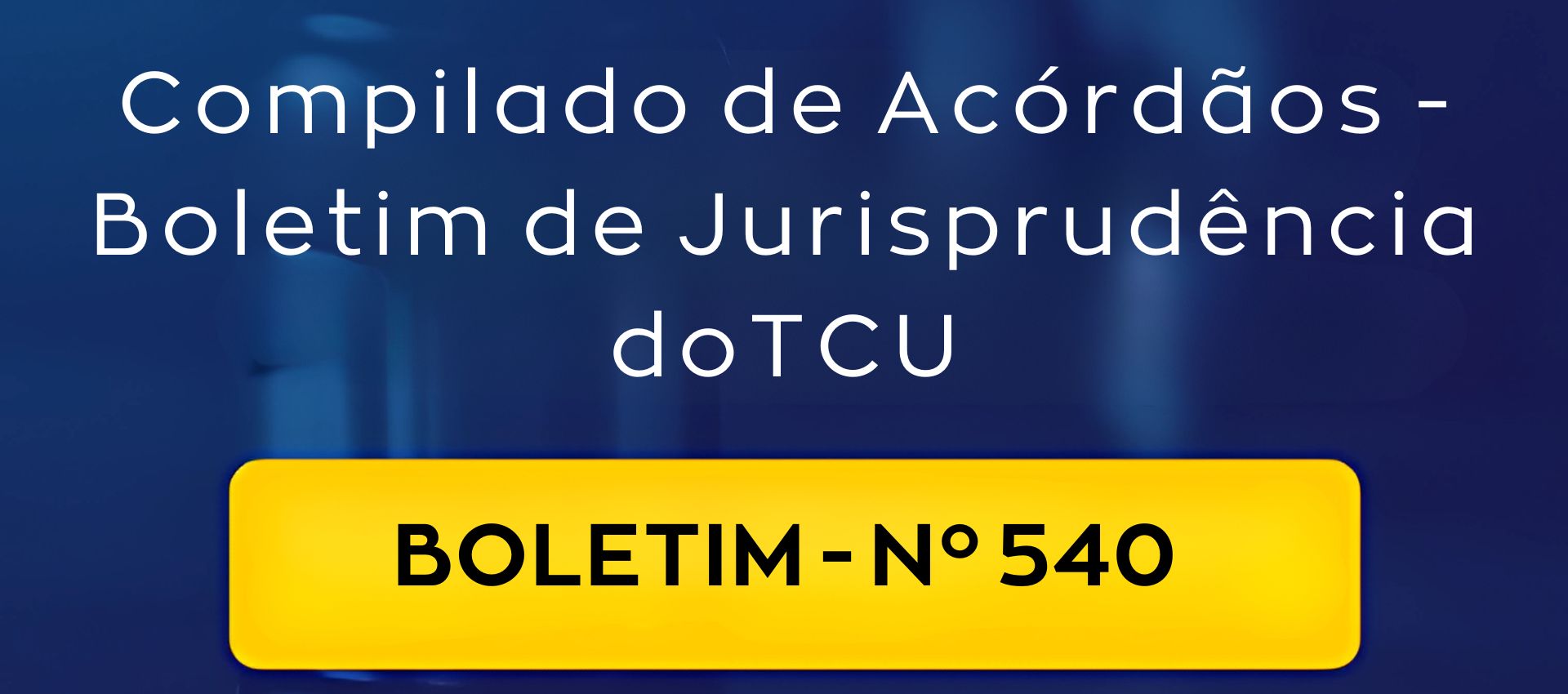 Compilado de Acórdãos – Boletim de Jurisprudência nº 540 do TCU