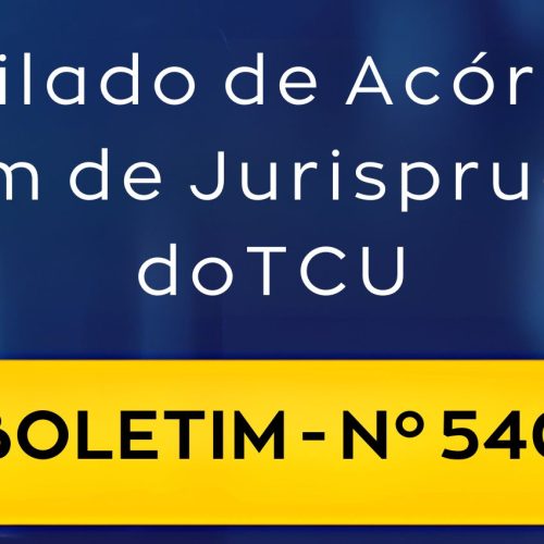 Compilado de Acórdãos – Boletim de Jurisprudência nº 540 do TCU